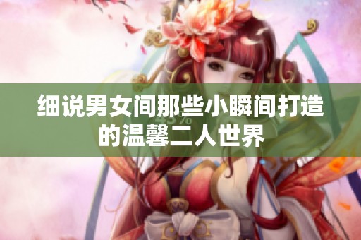细说男女间那些小瞬间打造的温馨二人世界