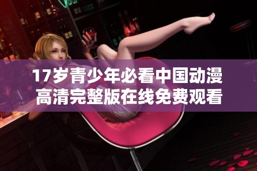17岁青少年必看中国动漫 高清完整版在线免费观看
