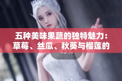 五种美味果蔬的独特魅力：草莓、丝瓜、秋葵与榴莲的搭配之旅