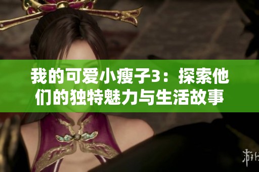 我的可爱小瘦子3：探索他们的独特魅力与生活故事