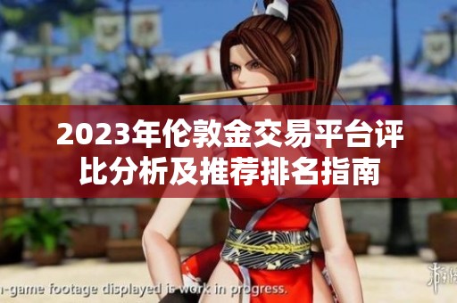 2023年伦敦金交易平台评比分析及推荐排名指南