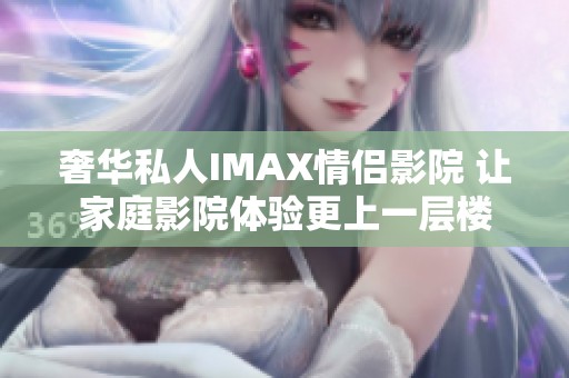奢华私人IMAX情侣影院 让家庭影院体验更上一层楼