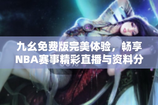 九幺免费版完美体验，畅享NBA赛事精彩直播与资料分享