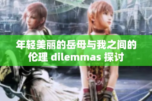 年轻美丽的岳母与我之间的伦理 dilemmas 探讨