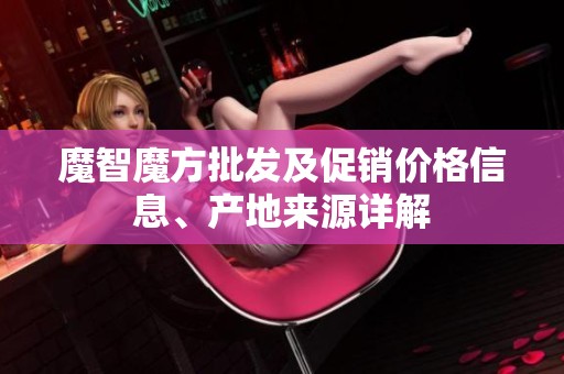 魔智魔方批发及促销价格信息、产地来源详解