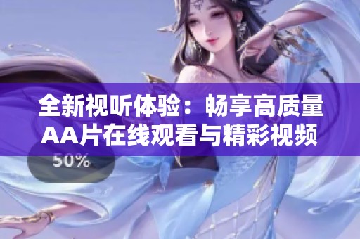 全新视听体验：畅享高质量AA片在线观看与精彩视频内容