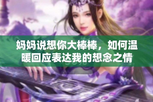 妈妈说想你大棒棒，如何温暖回应表达我的想念之情