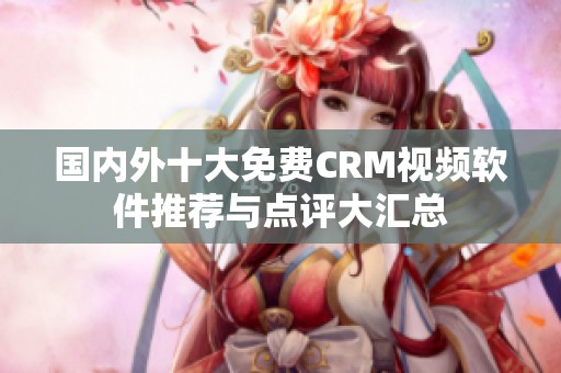 国内外十大免费CRM视频软件推荐与点评大汇总
