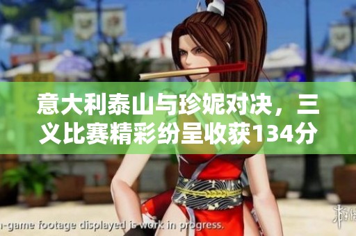 意大利泰山与珍妮对决，三义比赛精彩纷呈收获134分