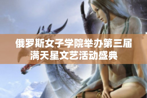 俄罗斯女子学院举办第三届满天星文艺活动盛典