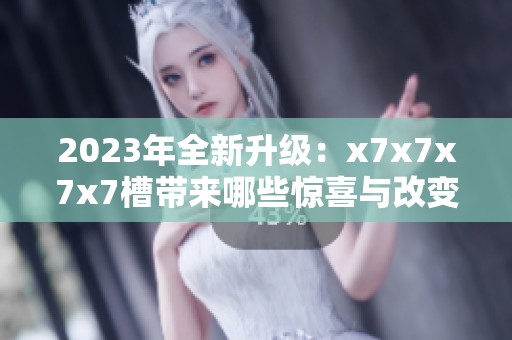 2023年全新升级：x7x7x7x7槽带来哪些惊喜与改变
