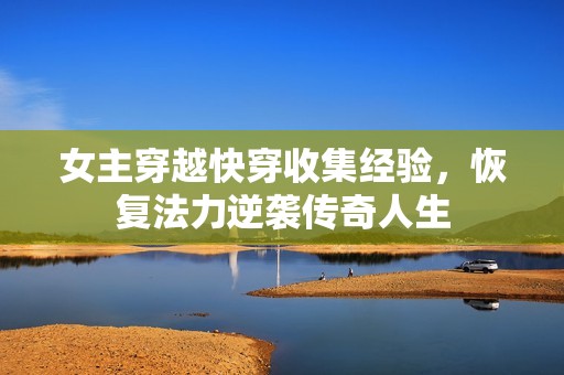 女主穿越快穿收集经验，恢复法力逆袭传奇人生