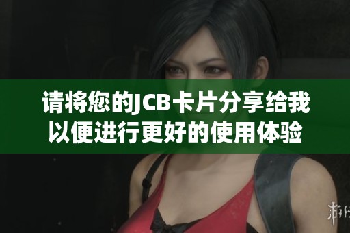 请将您的JCB卡片分享给我以便进行更好的使用体验