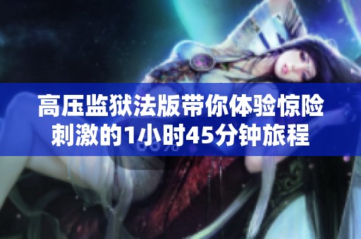 高压监狱法版带你体验惊险刺激的1小时45分钟旅程
