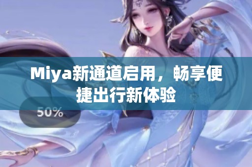 Miya新通道启用，畅享便捷出行新体验