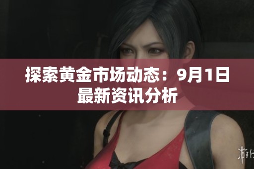 探索黄金市场动态：9月1日最新资讯分析