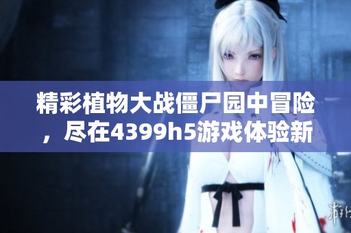 精彩植物大战僵尸园中冒险，尽在4399h5游戏体验新玩法