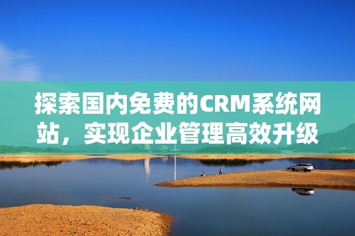 探索国内免费的CRM系统网站，实现企业管理高效升级
