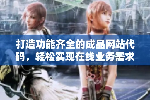 打造功能齐全的成品网站代码，轻松实现在线业务需求