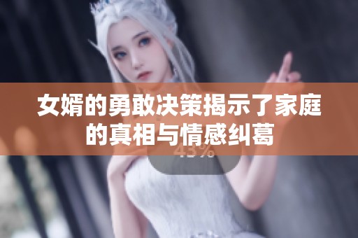 女婿的勇敢决策揭示了家庭的真相与情感纠葛