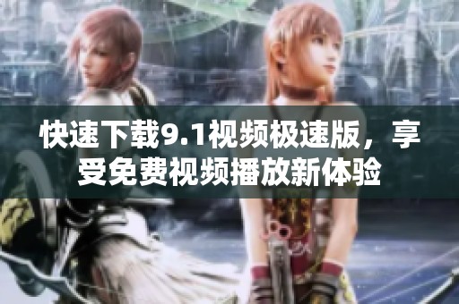 快速下载9.1视频极速版，享受免费视频播放新体验