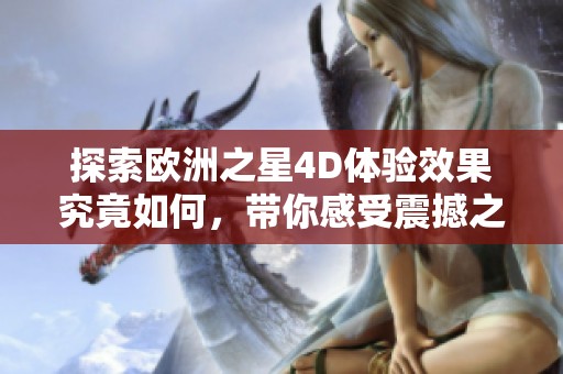 探索欧洲之星4D体验效果究竟如何，带你感受震撼之旅