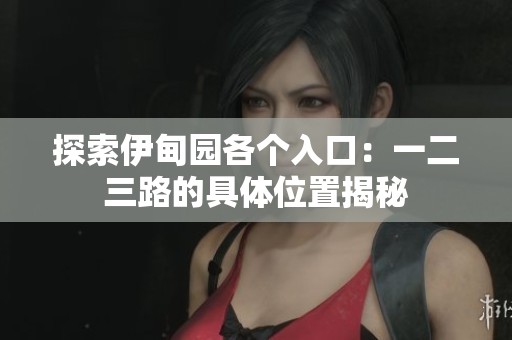 探索伊甸园各个入口：一二三路的具体位置揭秘