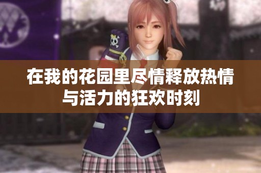 在我的花园里尽情释放热情与活力的狂欢时刻