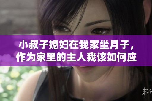 小叔子媳妇在我家坐月子，作为家里的主人我该如何应对