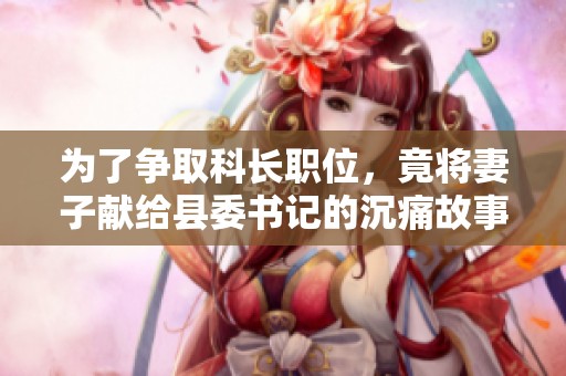 为了争取科长职位，竟将妻子献给县委书记的沉痛故事