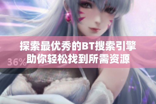 探索最优秀的BT搜索引擎助你轻松找到所需资源