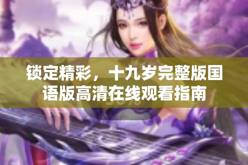 锁定精彩，十九岁完整版国语版高清在线观看指南