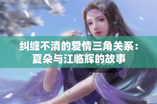 纠缠不清的爱情三角关系：夏朵与江临辉的故事