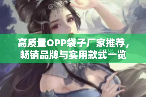 高质量OPP袋子厂家推荐，畅销品牌与实用款式一览
