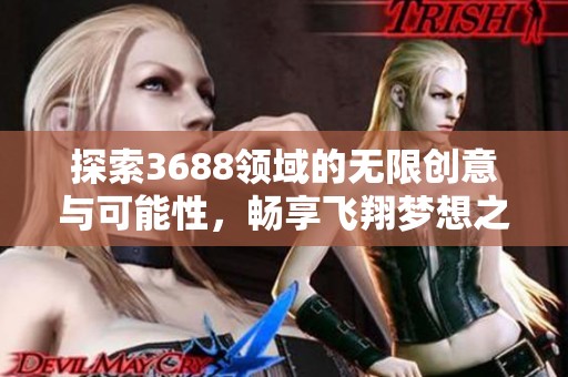 探索3688领域的无限创意与可能性，畅享飞翔梦想之旅