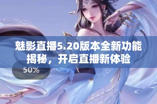 魅影直播5.20版本全新功能揭秘，开启直播新体验