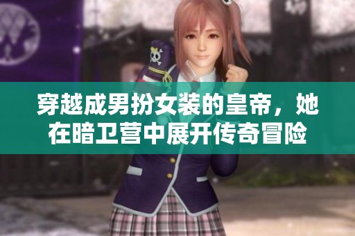 穿越成男扮女装的皇帝，她在暗卫营中展开传奇冒险