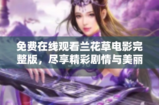 免费在线观看兰花草电影完整版，尽享精彩剧情与美丽画面