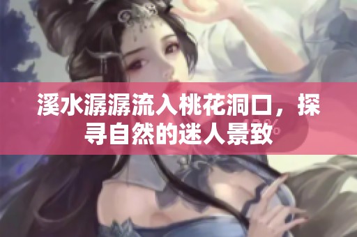 溪水潺潺流入桃花洞口，探寻自然的迷人景致