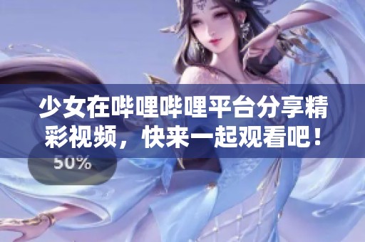 少女在哔哩哔哩平台分享精彩视频，快来一起观看吧！