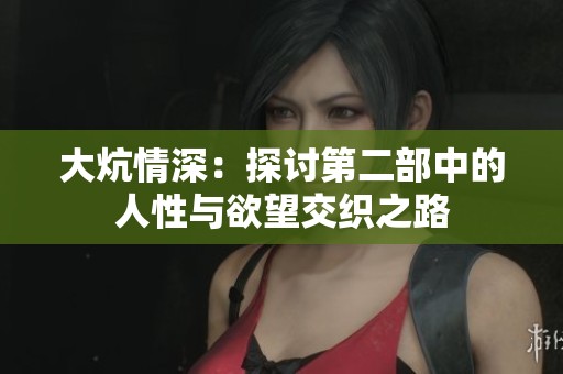 大炕情深：探讨第二部中的人性与欲望交织之路