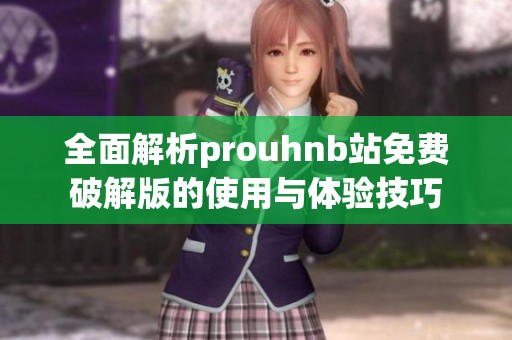 全面解析prouhnb站免费破解版的使用与体验技巧