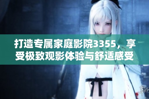 打造专属家庭影院3355，享受极致观影体验与舒适感受