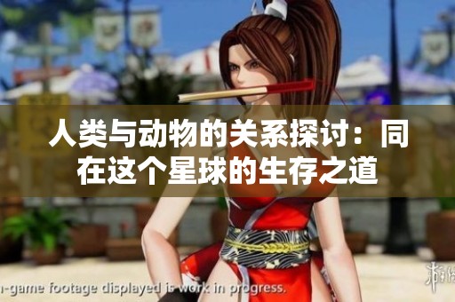 人类与动物的关系探讨：同在这个星球的生存之道