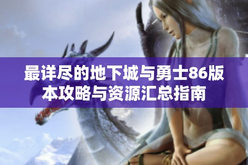 最详尽的地下城与勇士86版本攻略与资源汇总指南