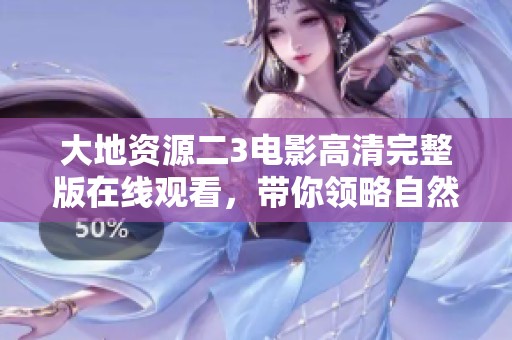 大地资源二3电影高清完整版在线观看，带你领略自然之美
