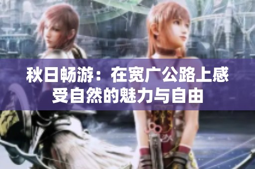 秋日畅游：在宽广公路上感受自然的魅力与自由