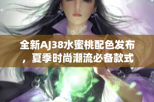 全新AJ38水蜜桃配色发布，夏季时尚潮流必备款式