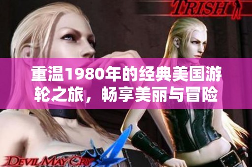 重温1980年的经典美国游轮之旅，畅享美丽与冒险