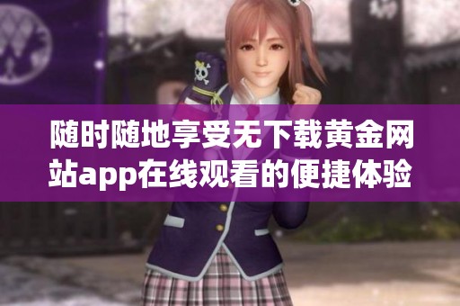 随时随地享受无下载黄金网站app在线观看的便捷体验
